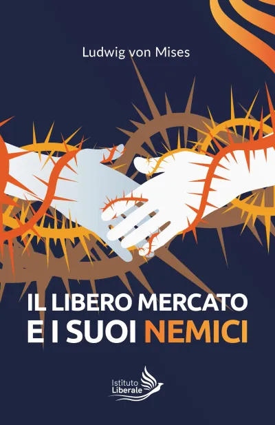 Copertina di Il libero mercato e i suoi nemici, collana Istituto Liberale
